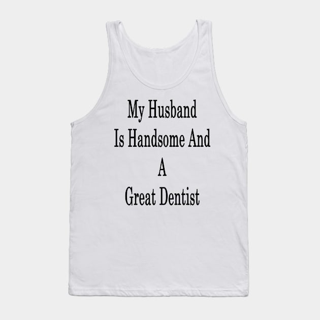 My Husband Is Handsome And A Great Dentist Tank Top by supernova23